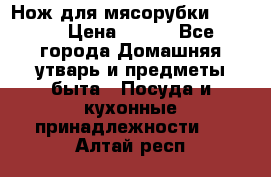 Нож для мясорубки zelmer › Цена ­ 300 - Все города Домашняя утварь и предметы быта » Посуда и кухонные принадлежности   . Алтай респ.